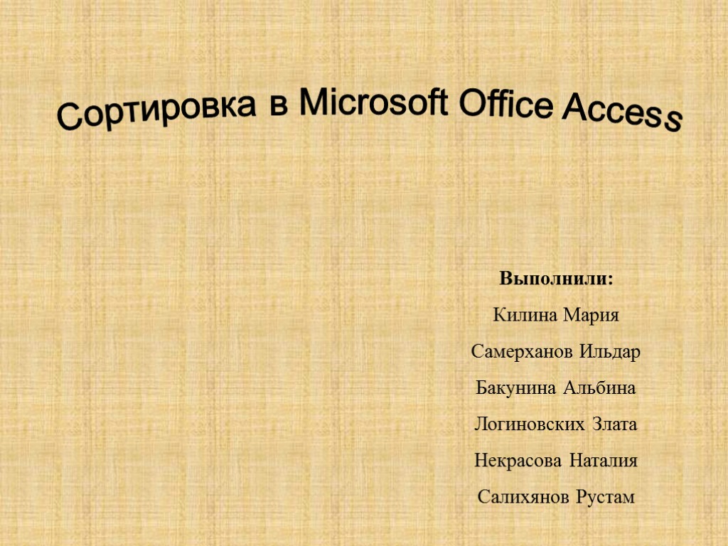 Сортировка в Microsoft Office Access Выполнили: Килина Мария Самерханов Ильдар Бакунина Альбина Логиновских Злата